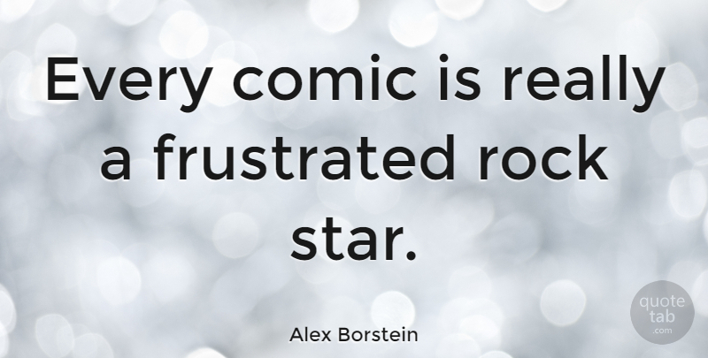 Alex Borstein Quote About Stars, Rocks, Frustrated: Every Comic Is Really A...