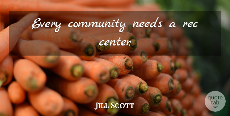Jill Scott Quote About Community, Needs: Every Community Needs A Rec...