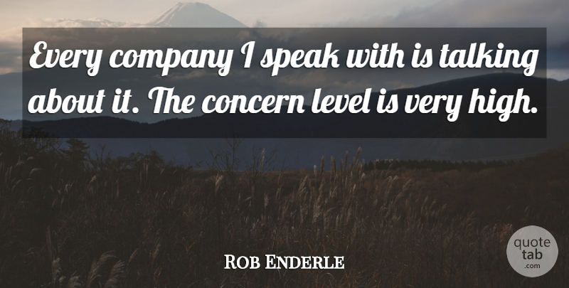 Rob Enderle Quote About Company, Concern, Level, Speak, Talking: Every Company I Speak With...
