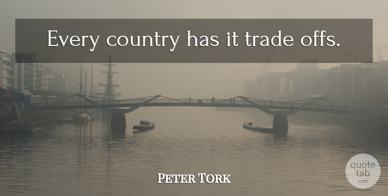 Peter Tork Quote About Country, Trade, Trade Offs: Every Country Has It Trade...