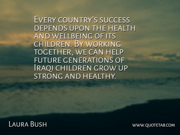 Laura Bush Quote About Children, Depends, Future, Grow, Health: Every Countrys Success Depends Upon...