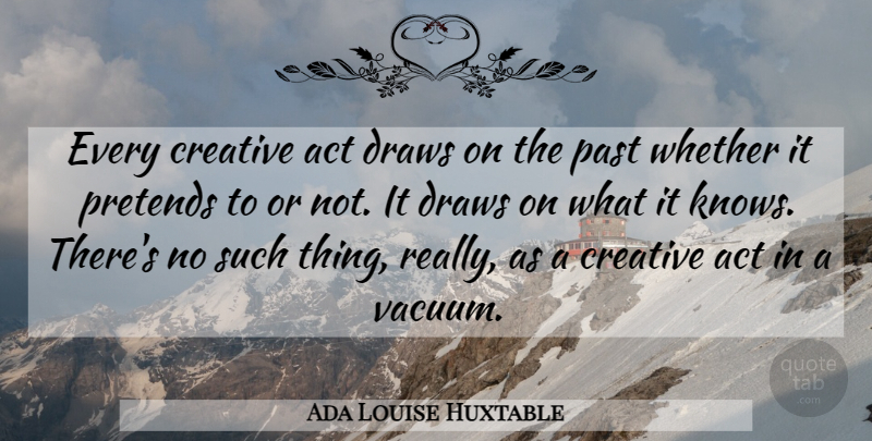 Ada Louise Huxtable Quote About Creativity, Past, Creative: Every Creative Act Draws On...