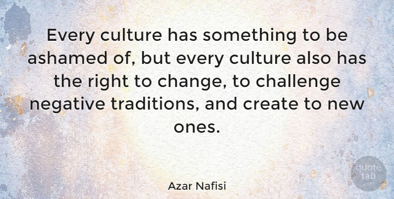 Azar Nafisi Quote About Challenges, Negative, Culture: Every Culture Has Something To...