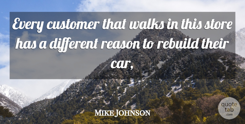 Mike Johnson Quote About Customer, Reason, Rebuild, Store, Walks: Every Customer That Walks In...