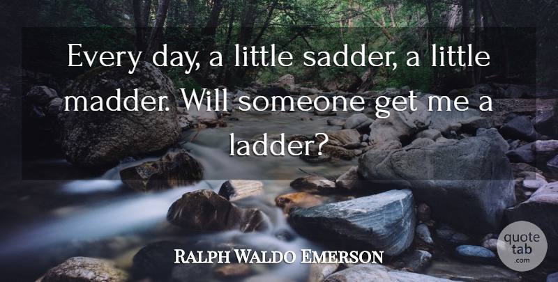 Ralph Waldo Emerson Quote About Profound, Littles, Ladders: Every Day A Little Sadder...