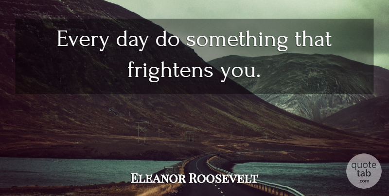 Eleanor Roosevelt Quote About Fear: Every Day Do Something That...