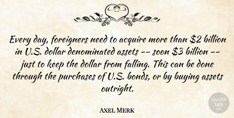Axel Merk Quote About Acquire, Assets, Billion, Buying, Dollar: Every Day Foreigners Need To...