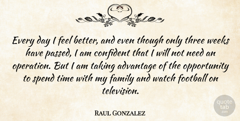 Raul Gonzalez Quote About Advantage, Confident, Family, Football, Opportunity: Every Day I Feel Better...