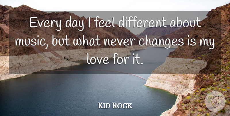 Kid Rock Quote About Love, Music: Every Day I Feel Different...