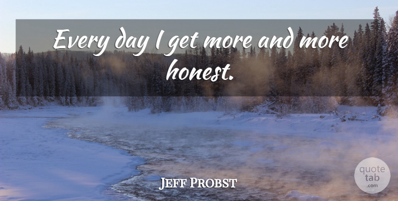 Jeff Probst Quote About Honest: Every Day I Get More...