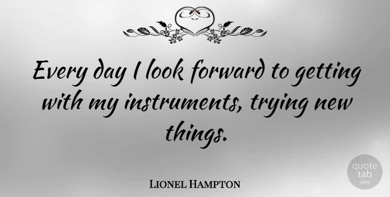 Lionel Hampton Quote About New Day, Trying, Looks: Every Day I Look Forward...