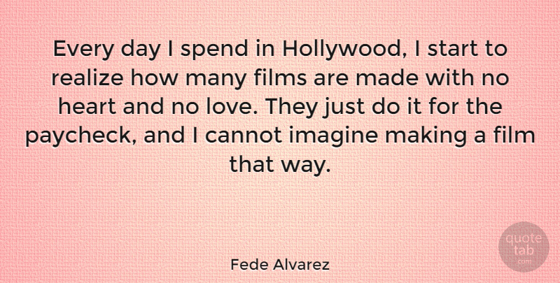 Fede Alvarez Quote About Cannot, Films, Imagine, Love, Realize: Every Day I Spend In...