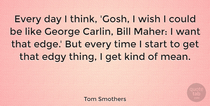Tom Smothers Quote About Bill, Edgy, George, Time: Every Day I Think Gosh...