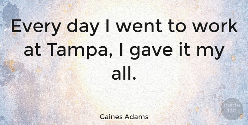Gaines Adams Quote About Work: Every Day I Went To...