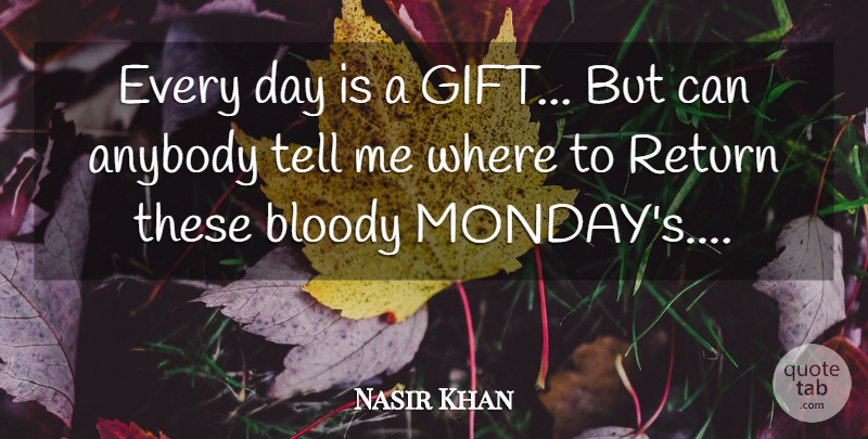 Nasir Khan Quote About Anybody, Bloody, Return: Every Day Is A Gift...