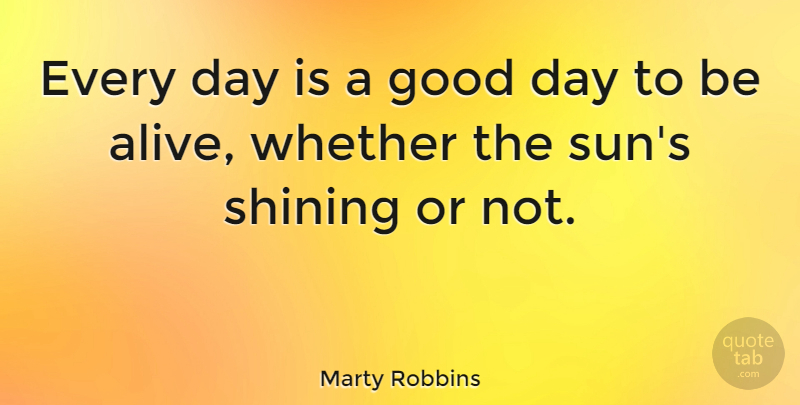 Marty Robbins Quote About Good Day, Shining, Have A Great Day: Every Day Is A Good...