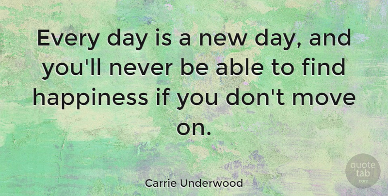 Carrie Underwood Quote About Moving On, New Day, Able: Every Day Is A New...