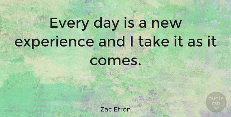 Zac Efron Quote About New Experiences: Every Day Is A New...