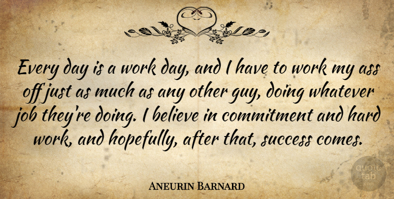 Aneurin Barnard Quote About Jobs, Believe, Commitment: Every Day Is A Work...