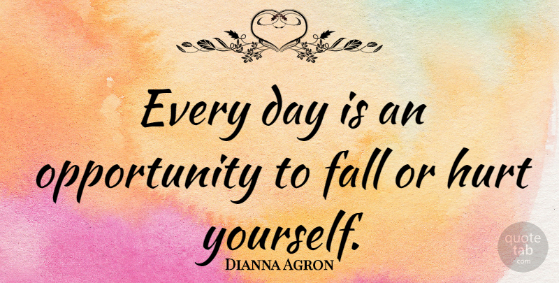 Dianna Agron Quote About Hurt, Fall, Opportunity: Every Day Is An Opportunity...