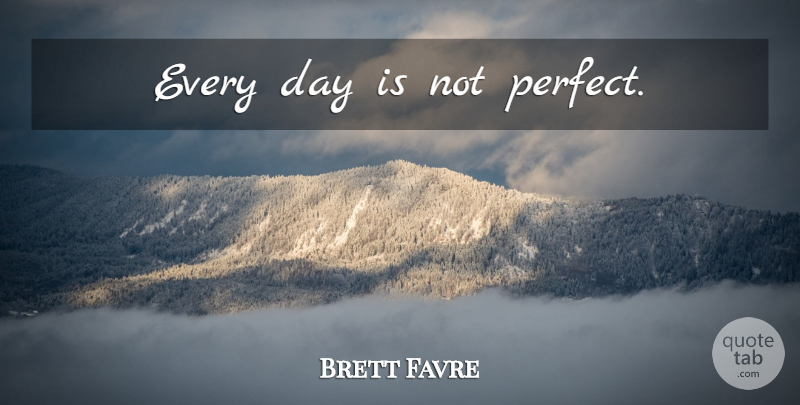 Brett Favre Quote About Nfl, Perfect, Best Football: Every Day Is Not Perfect...