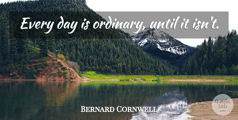 Bernard Cornwell Quote About Ordinary: Every Day Is Ordinary Until...