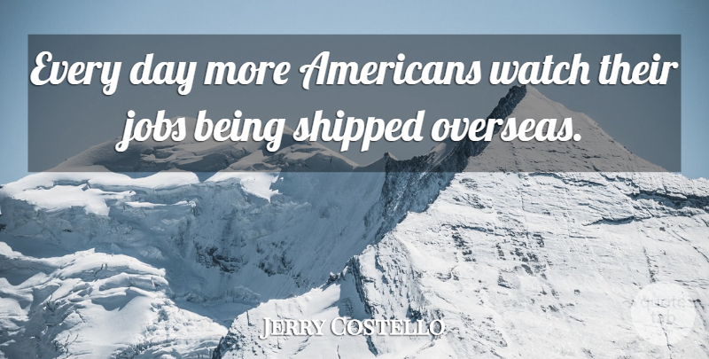 Jerry Costello Quote About Shipped: Every Day More Americans Watch...