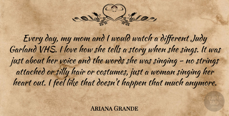 Ariana Grande Quote About Attached, Garland, Hair, Happen, Judy: Every Day My Mom And...