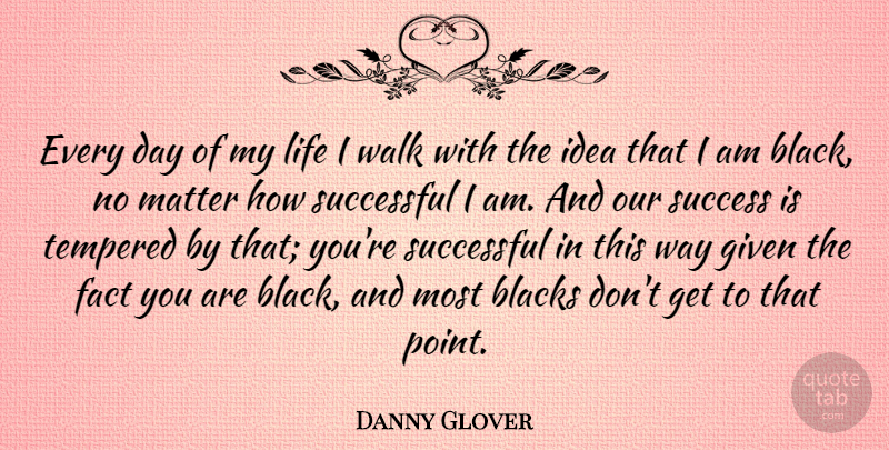 Danny Glover Quote About Successful, Ideas, Black: Every Day Of My Life...