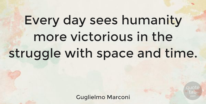 Guglielmo Marconi Quote About Struggle, Space, Humanity: Every Day Sees Humanity More...
