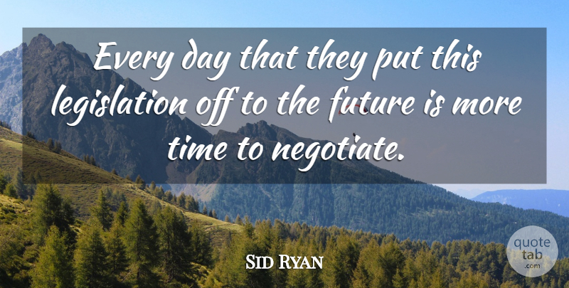 Sid Ryan Quote About Future, Time: Every Day That They Put...