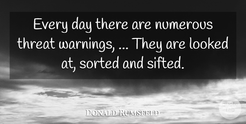 Donald Rumsfeld Quote About Looked, Numerous, Sorted, Threat: Every Day There Are Numerous...