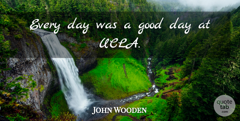 John Wooden Quote About Good Day, Ucla: Every Day Was A Good...