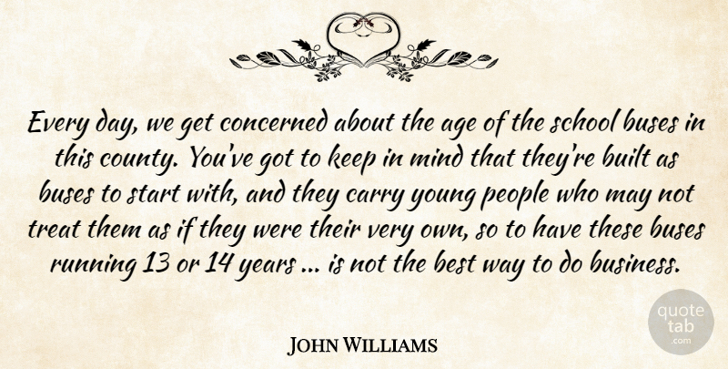 John Williams Quote About Age, Best, Built, Buses, Carry: Every Day We Get Concerned...