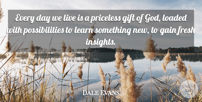 Dale Evans Quote About Gains, Priceless, Possibility: Every Day We Live Is...