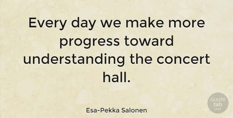 Esa-Pekka Salonen Quote About Live Concerts, Understanding, Progress: Every Day We Make More...