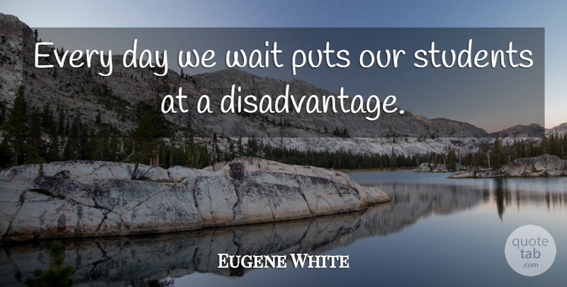 Eugene White Quote About Puts, Students, Wait: Every Day We Wait Puts...