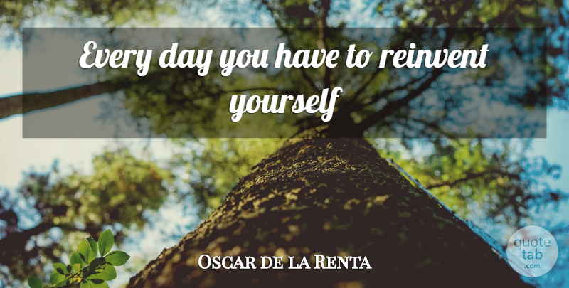 Oscar de la Renta Quote About Reinventing Yourself: Every Day You Have To...