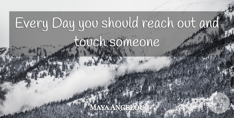 Maya Angelou Quote About Kindness, Hug, Touch Someone: Every Day You Should Reach...