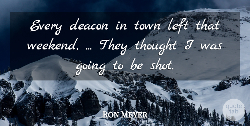 Ron Meyer Quote About Deacon, Left, Town: Every Deacon In Town Left...