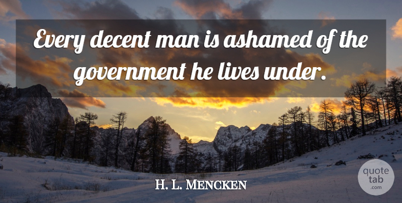 H. L. Mencken Quote About Freedom, Integrity, Men: Every Decent Man Is Ashamed...