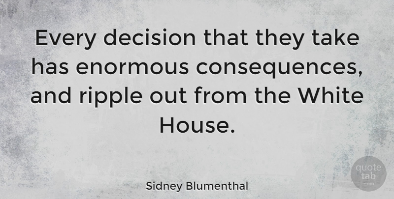 Sidney Blumenthal Quote About American Journalist, Enormous: Every Decision That They Take...