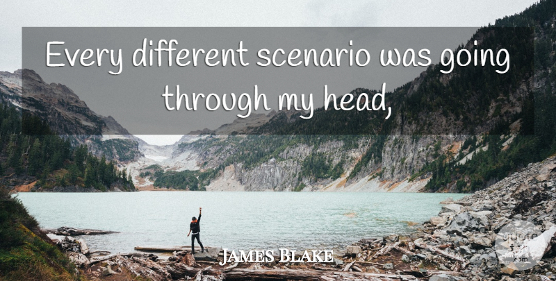 James Blake Quote About Scenario: Every Different Scenario Was Going...