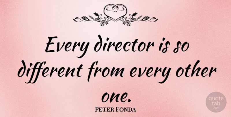 Peter Fonda Quote About Directors, Different: Every Director Is So Different...