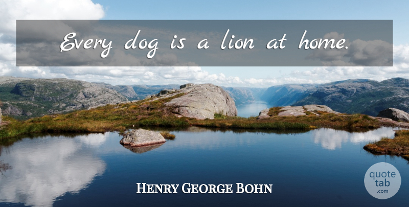 Henry George Bohn Quote About Dog, Home, Lions: Every Dog Is A Lion...