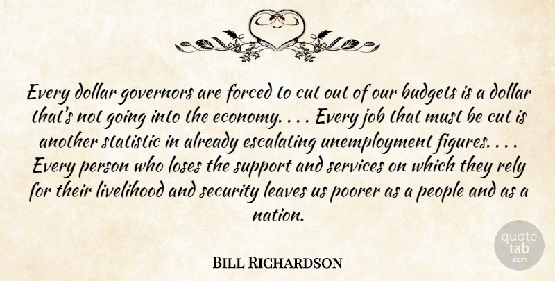Bill Richardson Quote About Budgets, Cut, Dollar, Forced, Governors: Every Dollar Governors Are Forced...