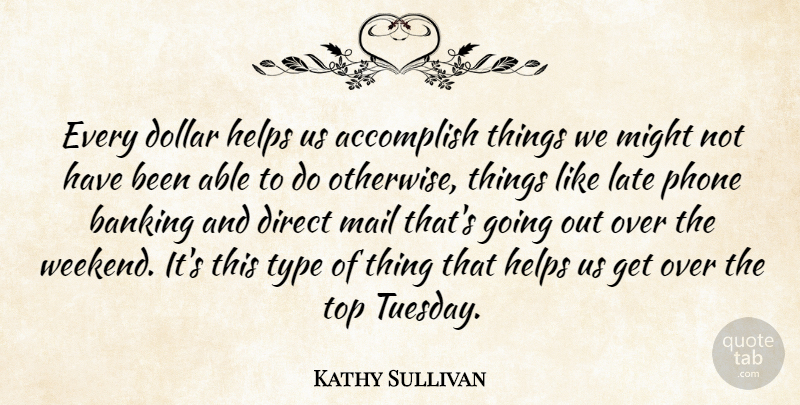 Kathy Sullivan Quote About Accomplish, Banking, Direct, Dollar, Helps: Every Dollar Helps Us Accomplish...
