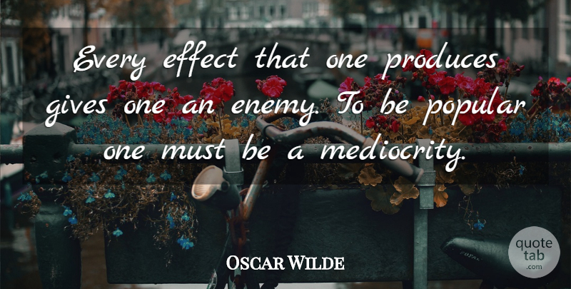 Oscar Wilde Quote About Giving, Enemy, Mediocrity: Every Effect That One Produces...