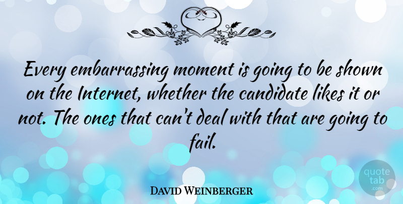 David Weinberger Quote About Candidate, Deal, Likes, Shown, Whether: Every Embarrassing Moment Is Going...
