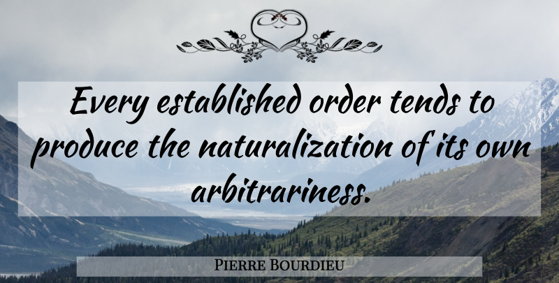 Pierre Bourdieu Quote About Order, Produce: Every Established Order Tends To...